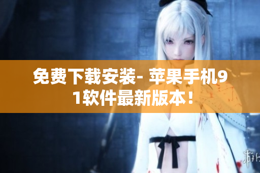 免费下载安装- 苹果手机9 1软件最新版本！