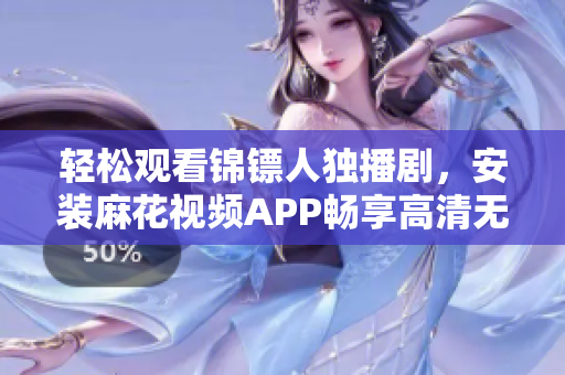 轻松观看锦镖人独播剧，安装麻花视频APP畅享高清无限制