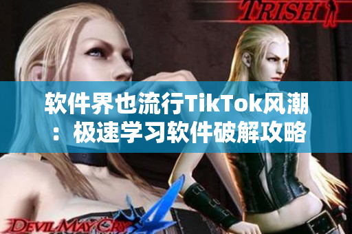 软件界也流行TikTok风潮：极速学习软件破解攻略
