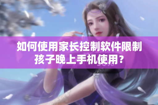 如何使用家长控制软件限制孩子晚上手机使用？