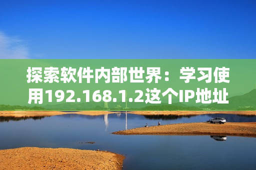 探索软件内部世界：学习使用192.168.1.2这个IP地址