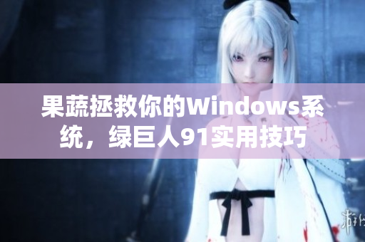 果蔬拯救你的Windows系统，绿巨人91实用技巧