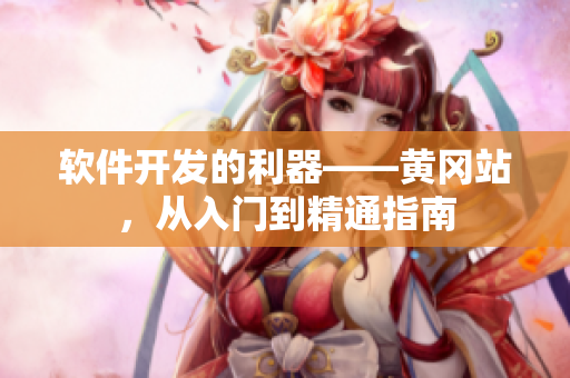 软件开发的利器——黄冈站，从入门到精通指南