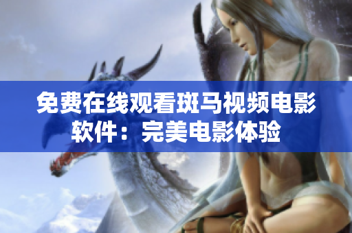 免费在线观看斑马视频电影软件：完美电影体验