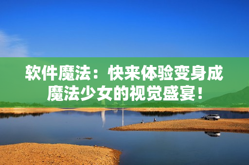 软件魔法：快来体验变身成魔法少女的视觉盛宴！