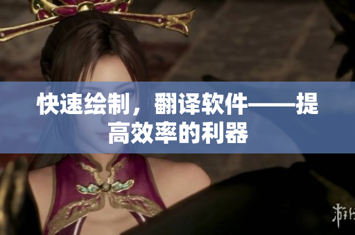 快速绘制，翻译软件——提高效率的利器