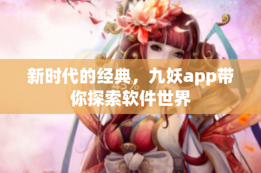新时代的经典，九妖app带你探索软件世界