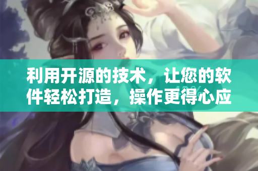 利用开源的技术，让您的软件轻松打造，操作更得心应手！