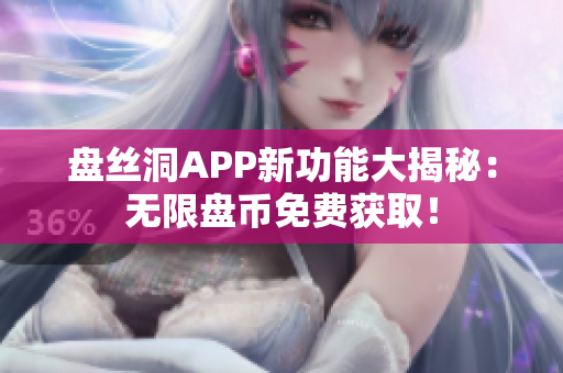 盘丝洞APP新功能大揭秘：无限盘币免费获取！