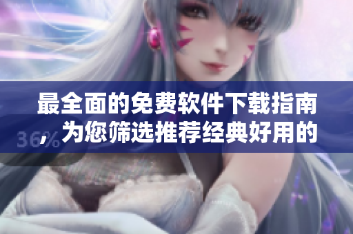 最全面的免费软件下载指南，为您筛选推荐经典好用的电脑软件！