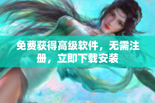 免费获得高级软件，无需注册，立即下载安装