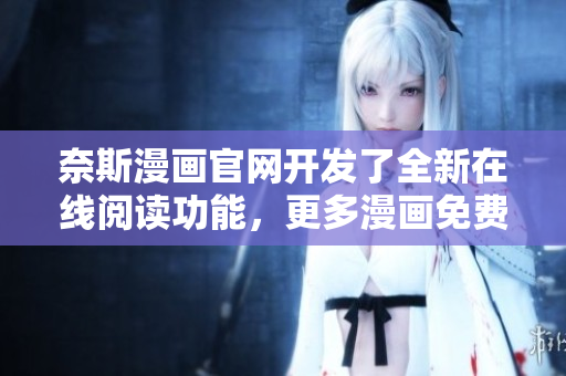 奈斯漫画官网开发了全新在线阅读功能，更多漫画免费看啦！