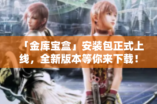 「金库宝盒」安装包正式上线，全新版本等你来下载！