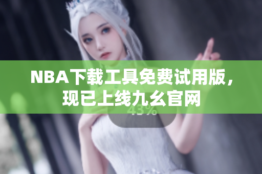 NBA下载工具免费试用版，现已上线九幺官网