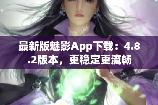 最新版魅影App下载：4.8.2版本，更稳定更流畅