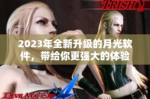 2023年全新升级的月光软件，带给你更强大的体验