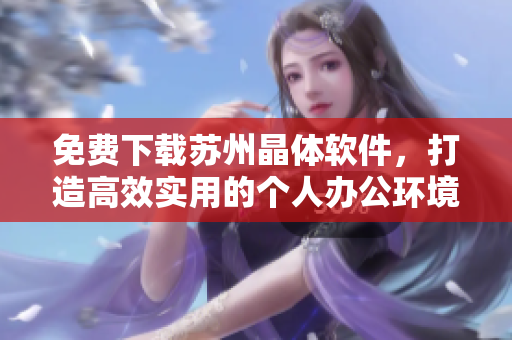 免费下载苏州晶体软件，打造高效实用的个人办公环境