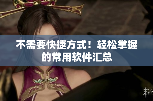 不需要快捷方式！轻松掌握的常用软件汇总