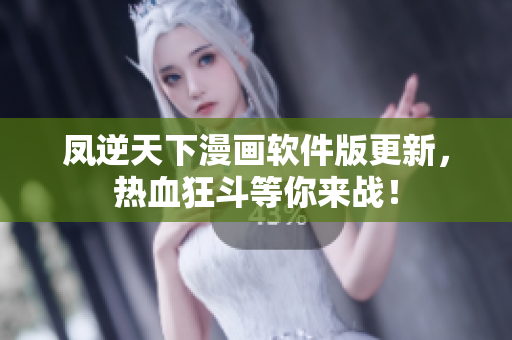 凤逆天下漫画软件版更新，热血狂斗等你来战！