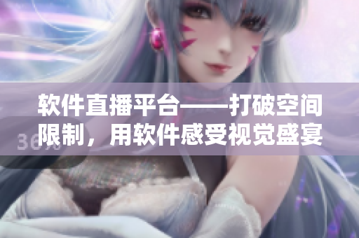 软件直播平台——打破空间限制，用软件感受视觉盛宴