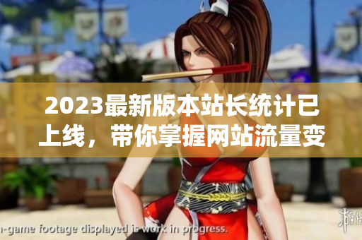 2023最新版本站长统计已上线，带你掌握网站流量变化