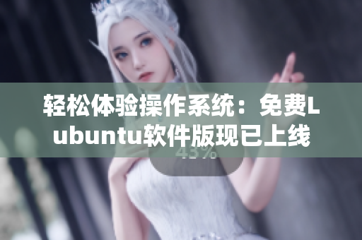 轻松体验操作系统：免费Lubuntu软件版现已上线