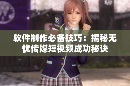 软件制作必备技巧：揭秘无忧传媒短视频成功秘诀
