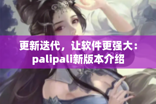 更新迭代，让软件更强大：palipali新版本介绍