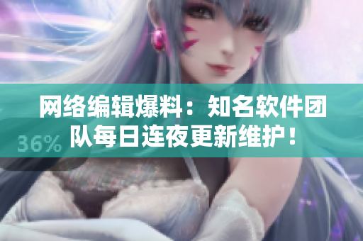 网络编辑爆料：知名软件团队每日连夜更新维护！