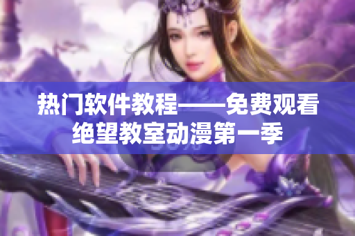 热门软件教程——免费观看绝望教室动漫第一季