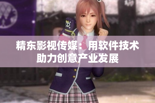 精东影视传媒：用软件技术助力创意产业发展