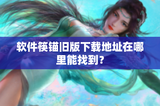 软件筷锚旧版下载地址在哪里能找到？
