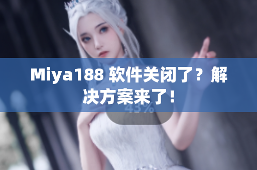 Miya188 软件关闭了？解决方案来了！