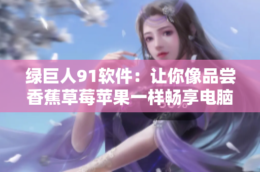 绿巨人91软件：让你像品尝香蕉草莓苹果一样畅享电脑体验