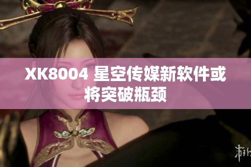XK8004 星空传媒新软件或将突破瓶颈