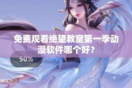 免费观看绝望教室第一季动漫软件哪个好？