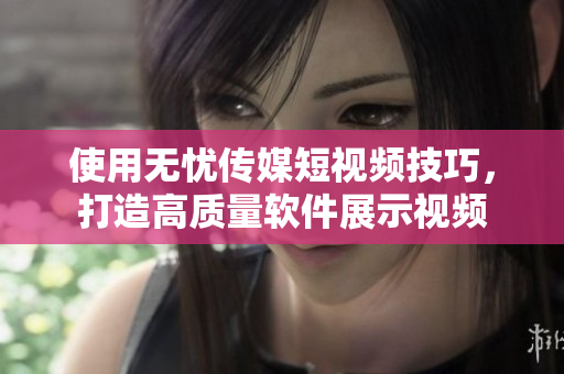 使用无忧传媒短视频技巧，打造高质量软件展示视频