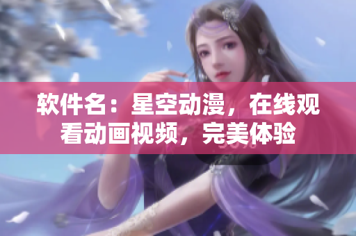 软件名：星空动漫，在线观看动画视频，完美体验
