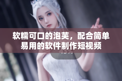 软糯可口的泡芙，配合简单易用的软件制作短视频