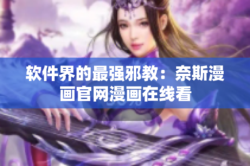 软件界的最强邪教：奈斯漫画官网漫画在线看