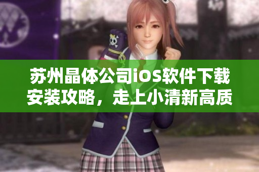 苏州晶体公司iOS软件下载安装攻略，走上小清新高质感之路！