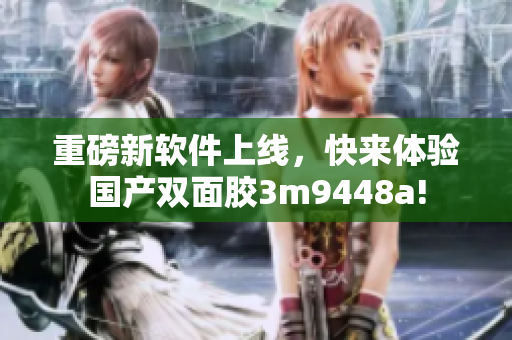 重磅新软件上线，快来体验国产双面胶3m9448a!
