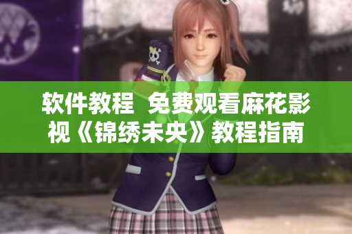 软件教程  免费观看麻花影视《锦绣未央》教程指南