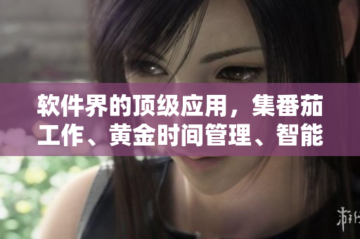软件界的顶级应用，集番茄工作、黄金时间管理、智能提醒于一体！