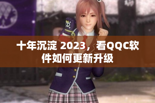 十年沉淀 2023，看QQC软件如何更新升级