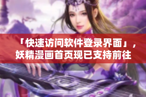 「快速访问软件登录界面」，妖精漫画首页现已支持前往。