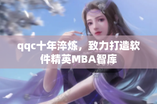 qqc十年淬炼，致力打造软件精英MBA智库