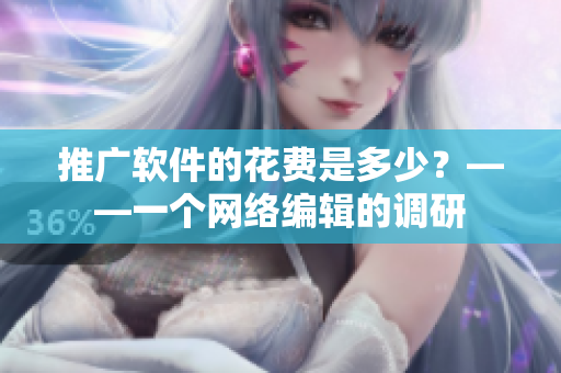 推广软件的花费是多少？——一个网络编辑的调研