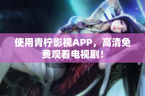 使用青柠影视APP，高清免费观看电视剧！