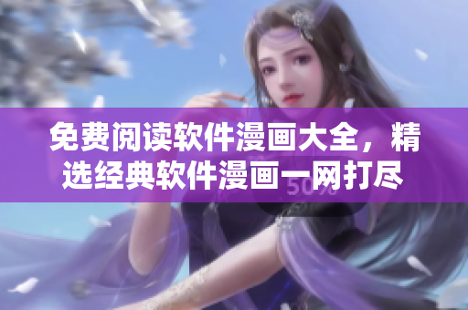免费阅读软件漫画大全，精选经典软件漫画一网打尽